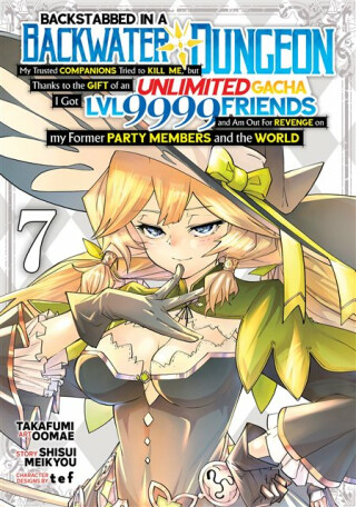 Backstabbed in a Backwater Dungeon: My Party Tried to Kill Me, But Thanks to an Infinite Gacha I Got LVL 9999 Friends and Am Out For Revenge (Manga) Vol. 7 - Shisui Meikyou