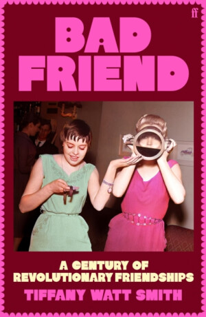 Bad Friend: A Century of Revolutionary Friendships - 