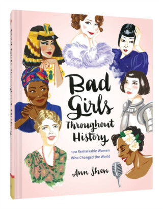Bad Girls Throughout History: 100 Remarkable Women Who Changed the World - Ann Shen