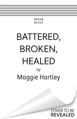 Battered, Broken, Healed - Maggie Hartley