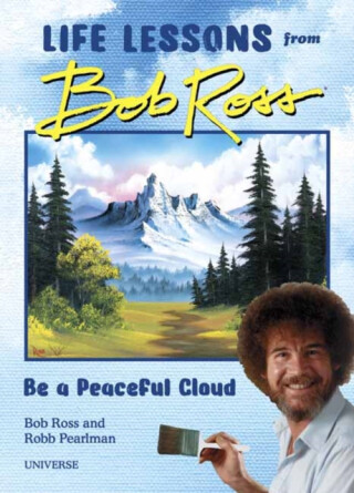Be a Peaceful Cloud and Other Life Lessons from Bob Ross - Robb Pearlman,Bob Ross