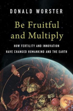 Be Fruitful and Multiply – How Fertility and Innovation Have Changed Humankind and the Earth - Donald Worster