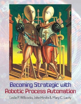 Becoming Strategic with Robotic Process Automation - John Hindle,Mary C. Lacity,Leslie P. Willcocks