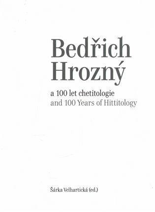 Bedřich Hrozný a 100 let chetitologie - Šárka Velhartická