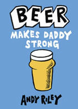 Beer Makes Daddy Strong - Andy Riley
