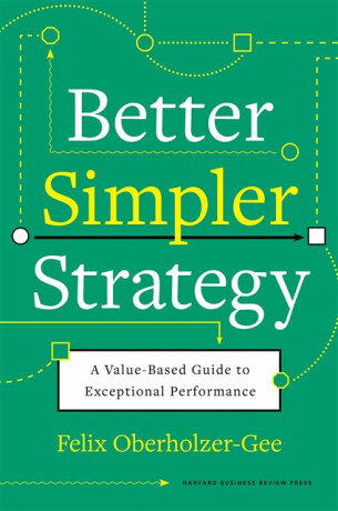 Better, Simpler Strategy - Felix Oberholzer-Gee