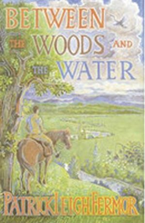 Between Woods and the Water - Patrick Fermor