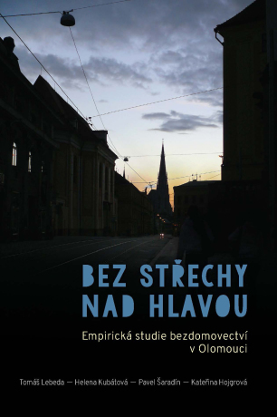 Bez střechy nad hlavou. Empirická studie o bezdomovectví v Olomouci - Helena Kubátová,Pavel Šaradín,Tomáš Lebeda