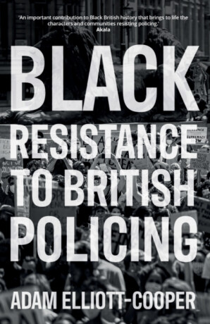 Black Resistance to British Policing - Adam Elliott-Cooper
