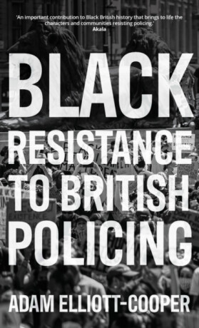 Black Resistance to British Policing - Adam Elliott-Cooper