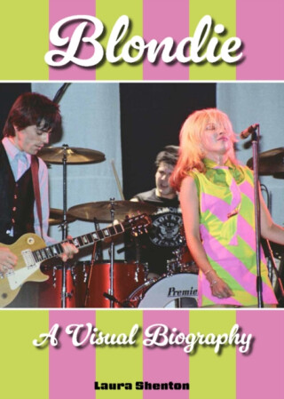 Blondie A Visual Biography - Laura Shenton