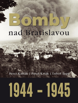 Bomby nad Bratislavou 1944 - 1945 - Peter Kaššák,Pavol Kršák,Ľuboš Tupý