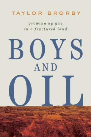 Boys and Oil – Growing Up Gay in a Fractured Land - Taylor Brorby