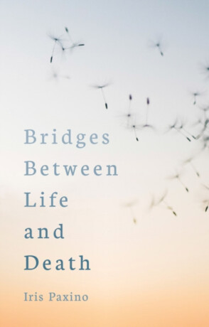 Bridges Between Life and Death - Iris Paxino