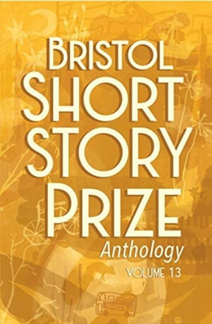 Bristol Short Story Prize Anthology Volume 13 - 