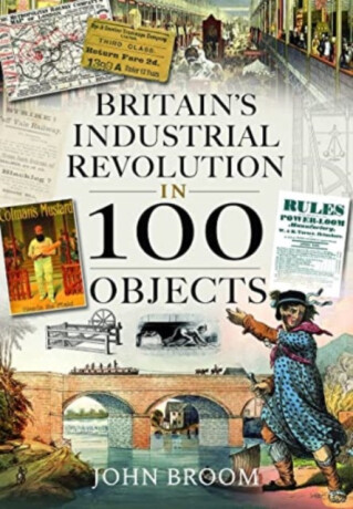 Britain's Industrial Revolution in 100 Objects - John Broom