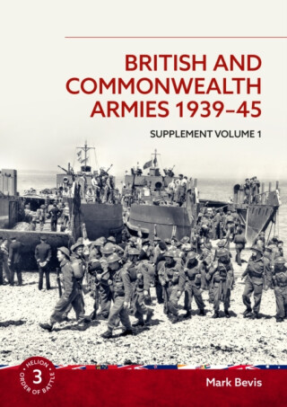 British and Commonwealth Armies 1939-45 Supplement Volume 1 - Mark Bevis