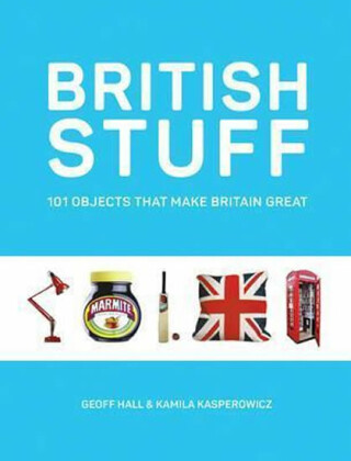 British Stuff : 101 Objects That Make Britain Great - Hall Geoff,Kasperowicz Kamila