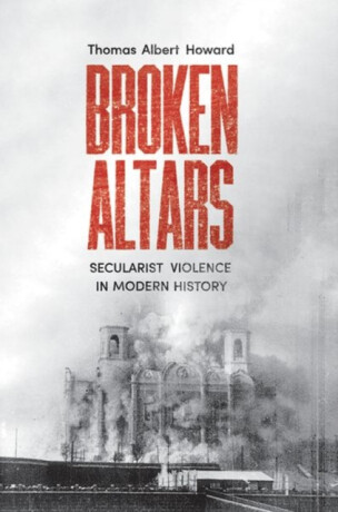 Broken Altars â€“ Secularist Violence in Modern History - Thomas Albert Howard