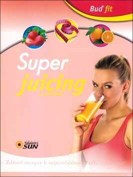 Super juicing - Zdravé recepty k nejnovějšímu trendu - juicingu! - neuveden