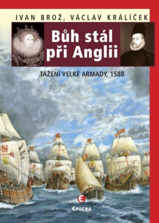 Bůh stál při Anglii. Tažení velké Armady v roce 1588 - Ivan Brož,Václav Králíček