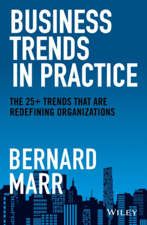 Business Trends in Practice â€“ The 25+ Trends That Are Redefining Organizations - Bernard Marr