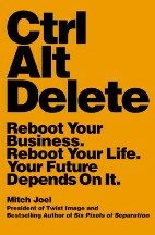 Ctrl Alt Delete: Reboot Your Business. Reboot Your Life. Your Future Depends on It - Mitch Joel