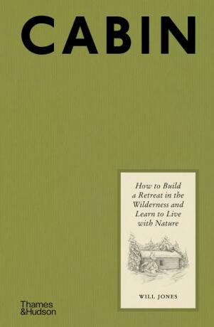 Cabin: How to Build a Retreat in the Wilderness and Learn to Live With Nature - Will Jones,Sarah Obtinalla