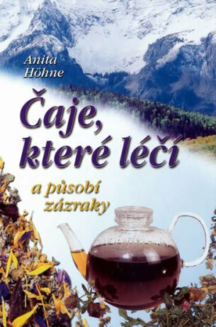 Čaje, které léčí a působí zázraky - Anita Höhne
