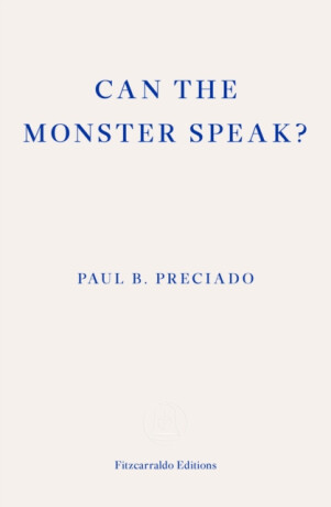 Can the Monster Speak? - Paul Preciado