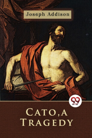 Cato, a Tragedy - Joseph Addison