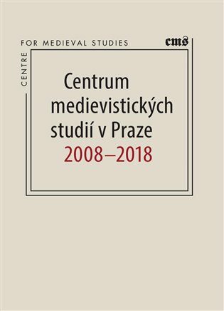 Centrum medievistických studií v Praze 2008 - 2018 - Petr Sommer,Robert Novotný