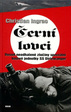 Černí lovci - Dosud neodhalené zločiny speciální bojové jednotky SS Dirlewanger - Ingrao Christian