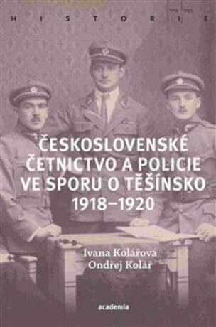 Československé četnictvo ve sporu o Těšínsko 1918-1920 - Ondřej Kolář,Ivana Kolářová