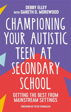 Championing Your Autistic Teen at Secondary School - Debby Elley,Gareth D. Morewood