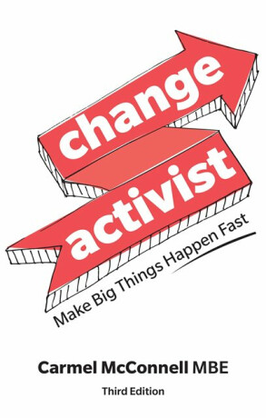 Change Activist: Make Big Things Happen Fast - Carmel McConnell