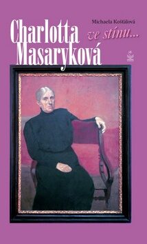 Charlotta Masaryková ve stínu... - Michaela Košťálová