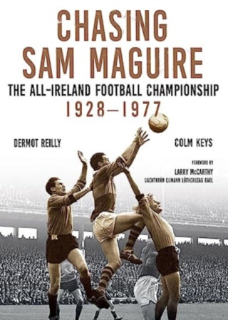 Chasing Sam Maguire - Colm Keys,Dermot Reilly