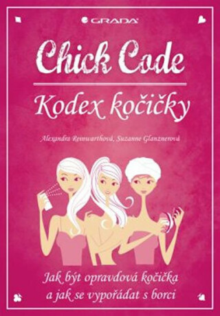 Chick Code – Kodex kočičky - Jak být opravdová kočička a jak se vypořádat s borci - Alexandra Reinwarthová,Suzanne Glanznerová