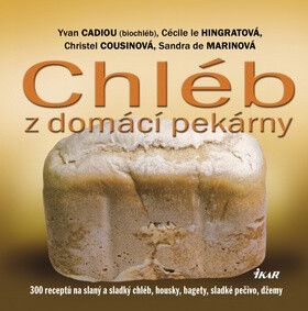 Chléb z domácí pekárny - Yvan Cadiou,Cécile le Hingratová,Christel Cousinová,Sandra de Marinová