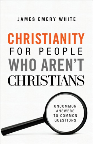 Christianity for People Who Aren`t Christians â€“ Uncommon Answers to Common Questions - James Emery White