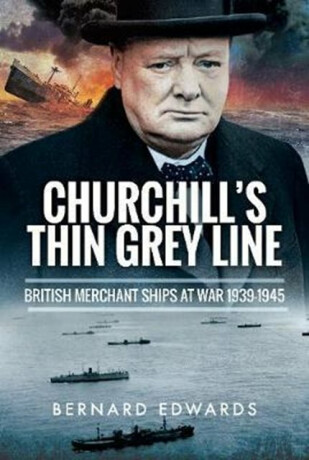 Churchill's Thin Grey Line: British Merchant Ships at War 1939-1945 - Bernard Edwards