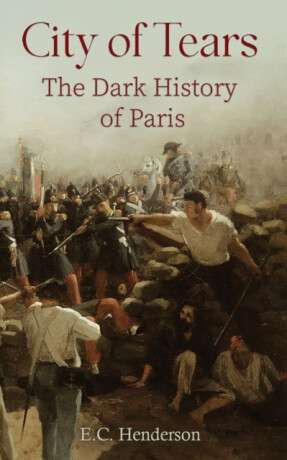City of Tears: The Dark History of Paris - E.C. Henderson