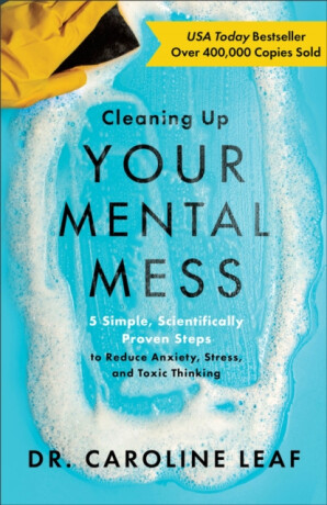 Cleaning Up Your Mental Mess â€“ 5 Simple, Scientifically Proven Steps to Reduce Anxiety, Stress, and Toxic Thinking - Dr. Caroline Leaf