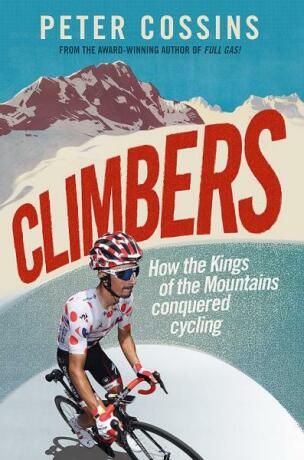 Climbers: How the Kings of the Mountains conquered cycling - Peter Cossins