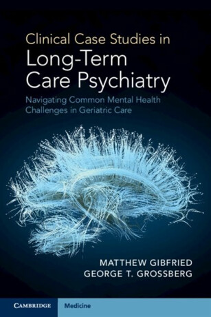 Clinical Case Studies in Long-Term Care Psychiatry - George T.  Grossberg,Matthew  Gibfried