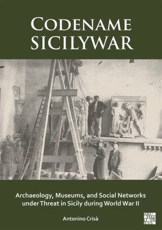 Codename SICILYWAR: Archaeology, Museums, and Social Networks under Threat in Sicily during World War II - Antonino  Crisa