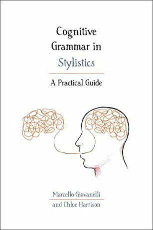 Cognitive Grammar in Stylistics : A Practical Guide - Giovanelli Marcello