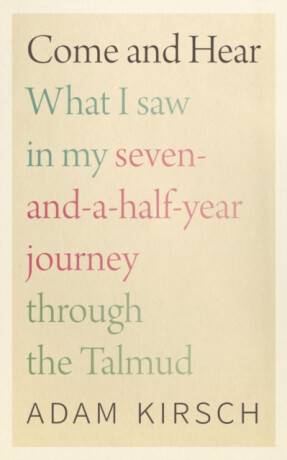 Come and Hear - What I Saw in My Seven-and-a-Half-Year Journey through the Talmud - Adam Kirsch