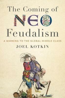 Coming of Neo-Feudalism : A Warning to the Global Middle Class - Joel Kotkin